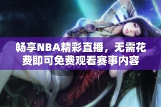 畅享NBA精彩直播，无需花费即可免费观看赛事内容