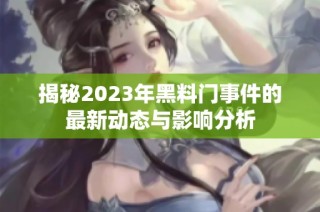 揭秘2023年黑料门事件的最新动态与影响分析