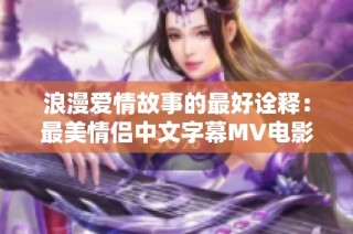 浪漫爱情故事的最好诠释：最美情侣中文字幕MV电影热播