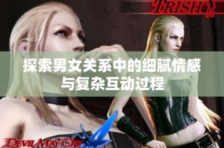 探索男女关系中的细腻情感与复杂互动过程