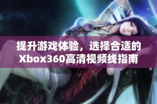 提升游戏体验，选择合适的Xbox360高清视频线指南