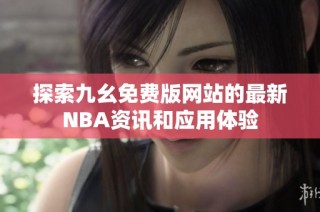 探索九幺免费版网站的最新NBA资讯和应用体验