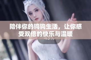 陪伴你的狗狗生活，让你感受双倍的快乐与温暖