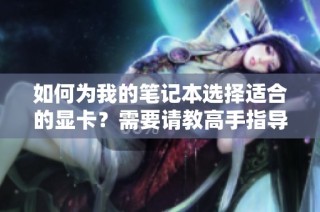 如何为我的笔记本选择适合的显卡？需要请教高手指导