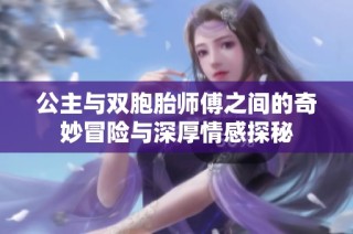 公主与双胞胎师傅之间的奇妙冒险与深厚情感探秘