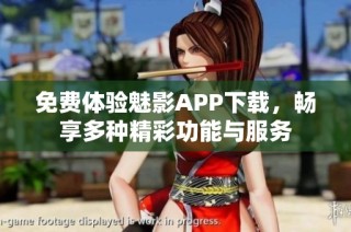 免费体验魅影APP下载，畅享多种精彩功能与服务