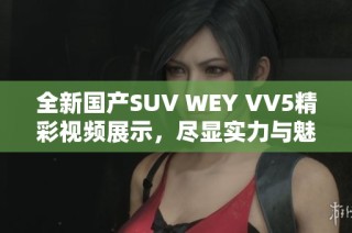 全新国产SUV WEY VV5精彩视频展示，尽显实力与魅力