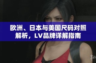 欧洲、日本与美国尺码对照解析，LV品牌详解指南