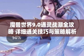 魔兽世界9.0通灵战潮全攻略 详细通关技巧与策略解析