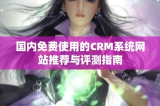 国内免费使用的CRM系统网站推荐与评测指南