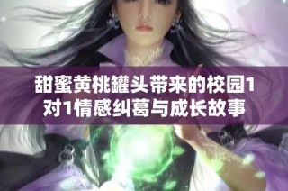 甜蜜黄桃罐头带来的校园1对1情感纠葛与成长故事