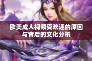 欧美成人视频受欢迎的原因与背后的文化分析