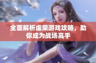 全面解析虚荣游戏攻略，助你成为战场高手