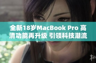 全新18岁MacBook Pro 高清功能再升级 引领科技潮流