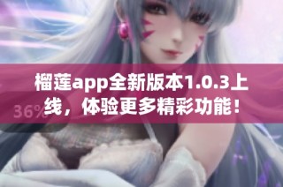 榴莲app全新版本1.0.3上线，体验更多精彩功能！