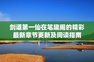 剑道第一仙在笔趣阁的精彩最新章节更新及阅读指南