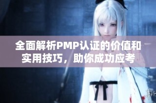 全面解析PMP认证的价值和实用技巧，助你成功应考