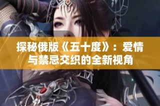 探秘俄版《五十度》：爱情与禁忌交织的全新视角