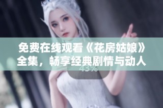 免费在线观看《花房姑娘》全集，畅享经典剧情与动人音乐