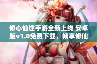 修心仙途手游全新上线 安卓版v1.0免费下载，畅享修仙之旅