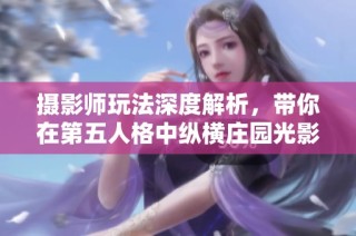 摄影师玩法深度解析，带你在第五人格中纵横庄园光影之间