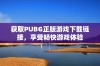 获取PUBG正版游戏下载链接，享受畅快游戏体验