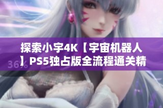 探索小宇4K【宇宙机器人】PS5独占版全流程通关精彩剧情第28期