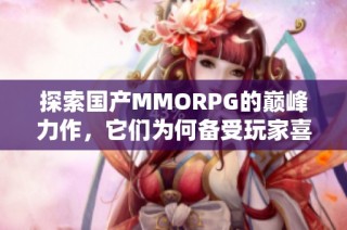 探索国产MMORPG的巅峰力作，它们为何备受玩家喜爱