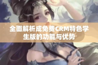 全面解析成免费CRM特色学生版的功能与优势