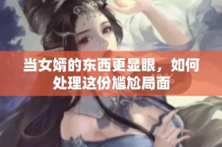 当女婿的东西更显眼，如何处理这份尴尬局面