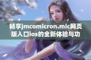 畅享jmcomicron.mic网页版入口ios的全新体验与功能介绍