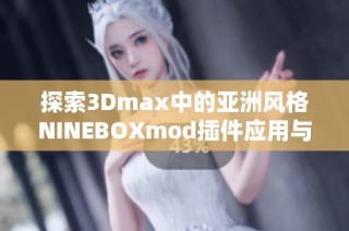 探索3Dmax中的亚洲风格NINEBOXmod插件应用与技巧分享