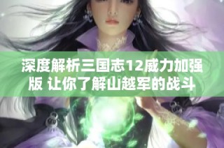 深度解析三国志12威力加强版 让你了解山越军的战斗优势与特点