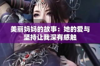 美丽妈妈的故事：她的爱与坚持让我深有感触