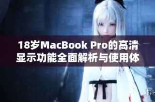 18岁MacBook Pro的高清显示功能全面解析与使用体验探讨