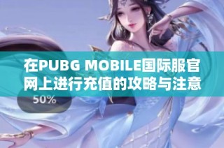 在PUBG MOBILE国际服官网上进行充值的攻略与注意事项