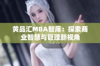 黄品汇MBA智库：探索商业智慧与管理新视角