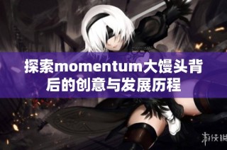 探索momentum大馒头背后的创意与发展历程