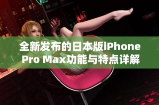 全新发布的日本版iPhone Pro Max功能与特点详解