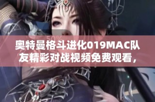 奥特曼格斗进化019MAC队友精彩对战视频免费观看，快来一起体验战斗乐趣！