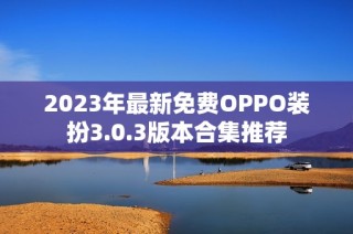 2023年最新免费OPPO装扮3.0.3版本合集推荐