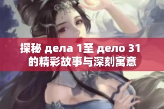 探秘 делa 1至 делo 31 的精彩故事与深刻寓意