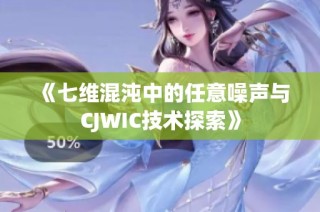 《七维混沌中的任意噪声与CJWIC技术探索》