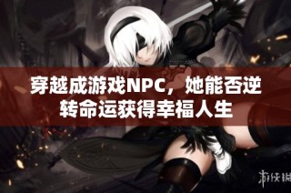 穿越成游戏NPC，她能否逆转命运获得幸福人生