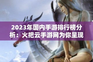 2023年国内手游排行榜分析：火把云手游网为你呈现精彩榜单