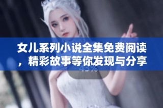 女儿系列小说全集免费阅读，精彩故事等你发现与分享