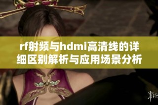 rf射频与hdmi高清线的详细区别解析与应用场景分析