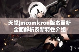 天堂jmcomicron版本更新全面解析及新特性介绍