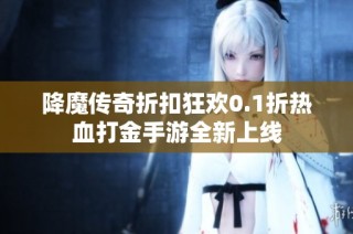 降魔传奇折扣狂欢0.1折热血打金手游全新上线