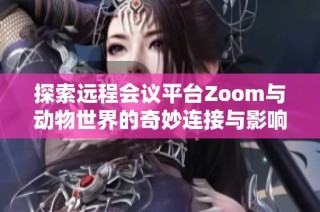 探索远程会议平台Zoom与动物世界的奇妙连接与影响